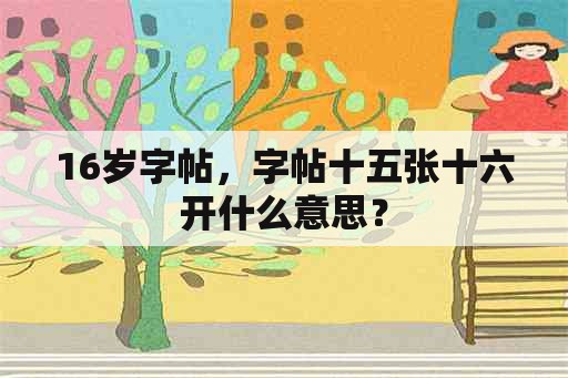 16岁字帖，字帖十五张十六开什么意思？