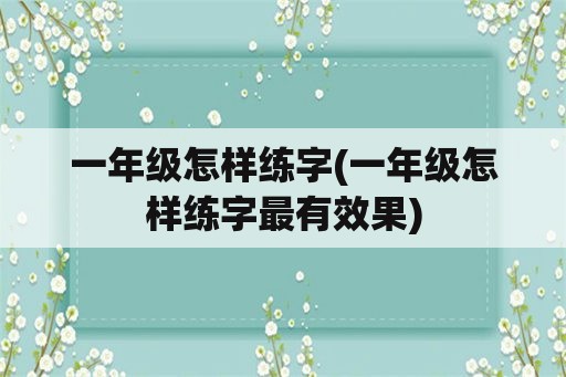 一年级怎样练字(一年级怎样练字最有效果)