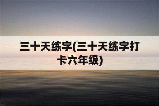 三十天练字(三十天练字打卡六年级)