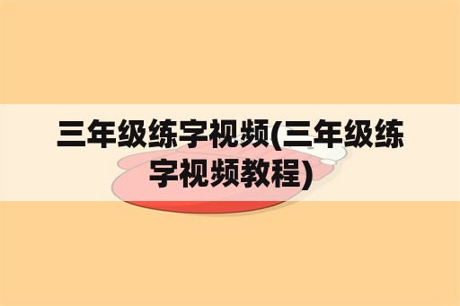 三年级练字视频(三年级练字视频教程)