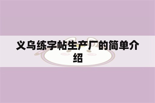 义乌练字帖生产厂的简单介绍