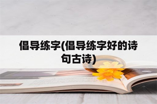 倡导练字(倡导练字好的诗句古诗)