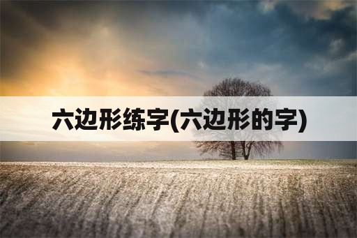 六边形练字(六边形的字)