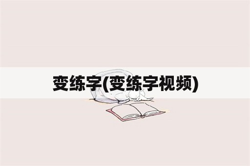 变练字(变练字视频)