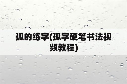 孤的练字(孤字硬笔书法视频教程)