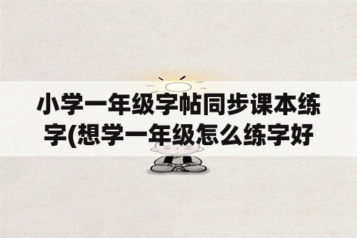 小学一年级字帖同步课本练字(想学一年级怎么练字好看？)