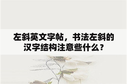 左斜英文字帖，书法左斜的汉字结构注意些什么？