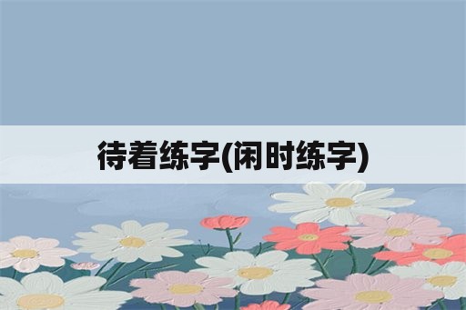 待着练字(闲时练字)