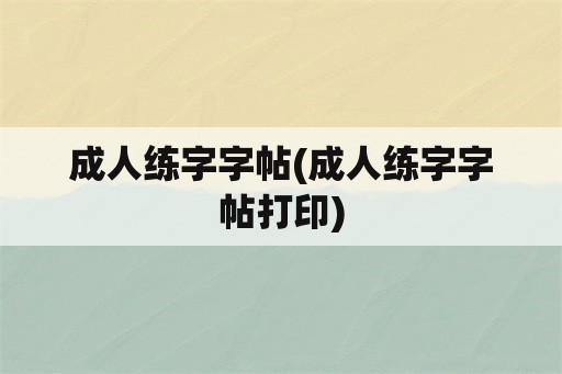 成人练字字帖(成人练字字帖打印)