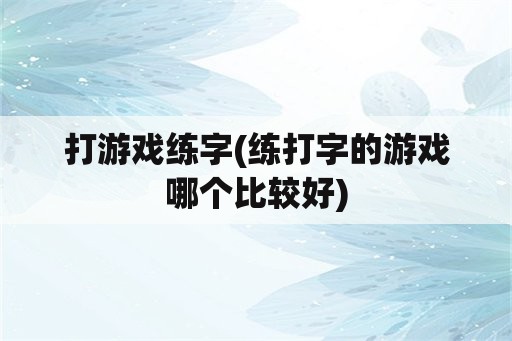 打游戏练字(练打字的游戏哪个比较好)