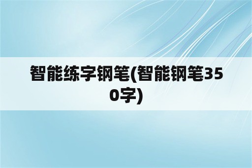 智能练字钢笔(智能钢笔350字)