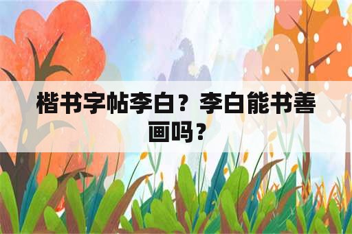 楷书字帖李白？李白能书善画吗？