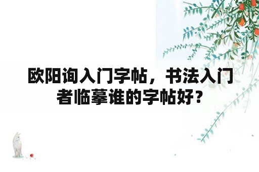 欧阳询入门字帖，书法入门者临摹谁的字帖好？