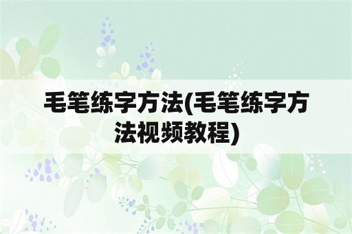 毛笔练字方法(毛笔练字方法视频教程)