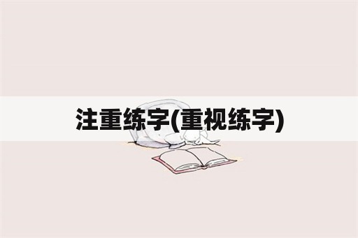 注重练字(重视练字)