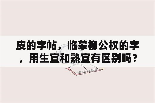 皮的字帖，临摹柳公权的字，用生宣和熟宣有区别吗？