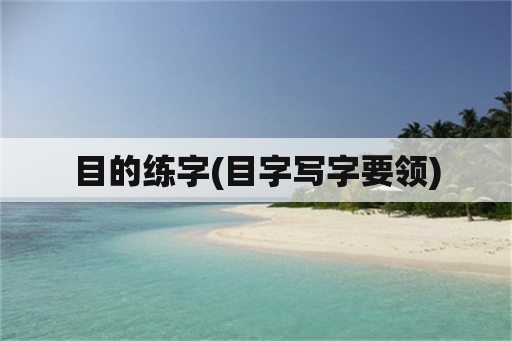 目的练字(目字写字要领)