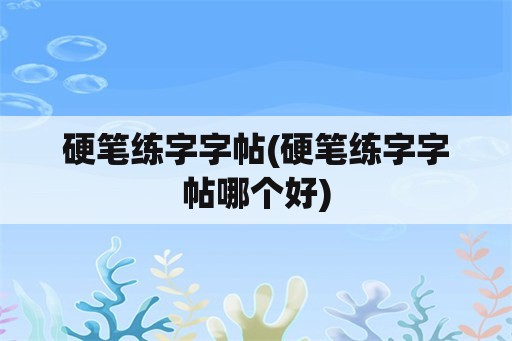 硬笔练字字帖(硬笔练字字帖哪个好)