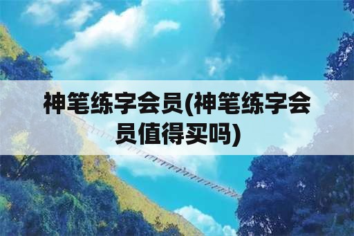 神笔练字会员(神笔练字会员值得买吗)