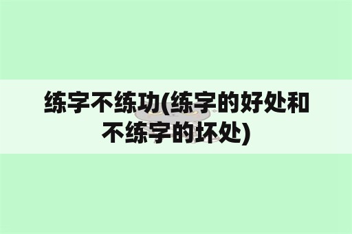 练字不练功(练字的好处和不练字的坏处)