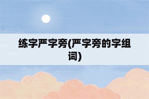 练字严字旁(严字旁的字组词)