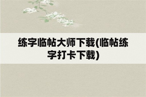 练字临帖大师下载(临帖练字打卡下载)