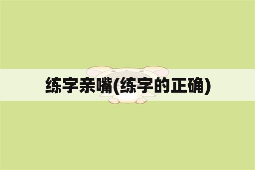 练字亲嘴(练字的正确)