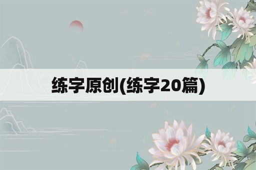 练字原创(练字20篇)