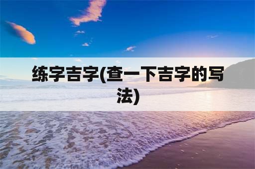 练字吉字(查一下吉字的写法)