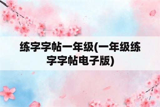 练字字帖一年级(一年级练字字帖电子版)