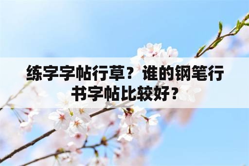 练字字帖行草？谁的钢笔行书字帖比较好？