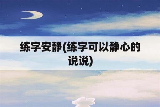 练字安静(练字可以静心的说说)