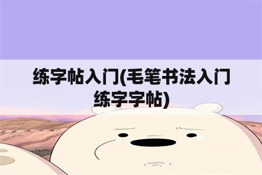 练字帖入门(毛笔书法入门练字字帖)