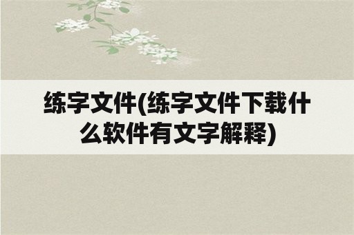 练字文件(练字文件下载什么软件有文字解释)