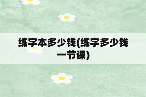 练字本多少钱(练字多少钱一节课)