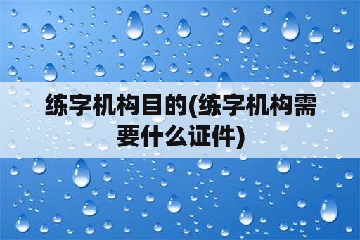 练字机构目的(练字机构需要什么证件)