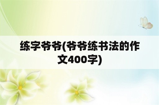 练字爷爷(爷爷练书法的作文400字)