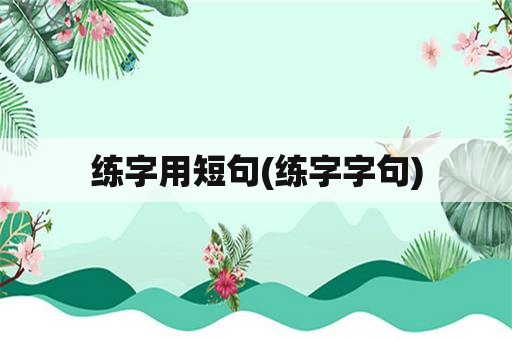 练字用短句(练字字句)