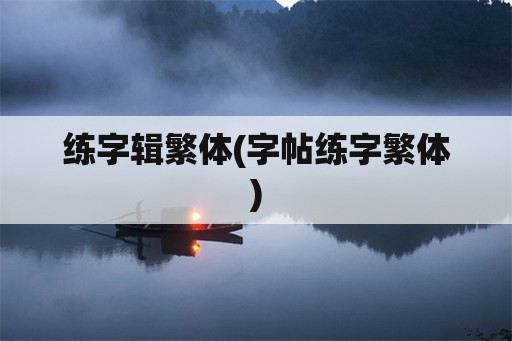 练字辑繁体(字帖练字繁体)