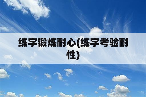 练字锻炼耐心(练字考验耐性)