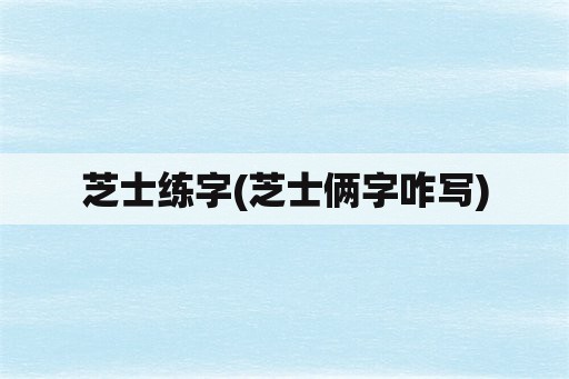 芝士练字(芝士俩字咋写)