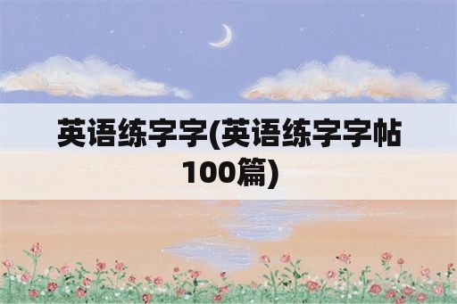 英语练字字(英语练字字帖100篇)