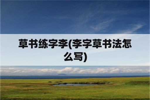 草书练字李(李字草书法怎么写)