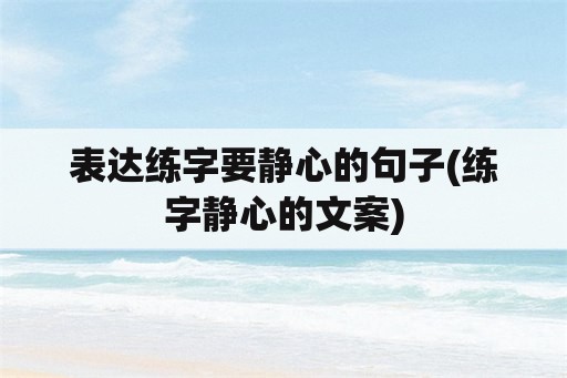 表达练字要静心的句子(练字静心的文案)