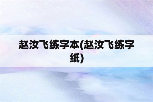 赵汝飞练字本(赵汝飞练字纸)