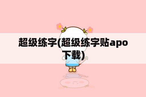 超级练字(超级练字贴apo下载)