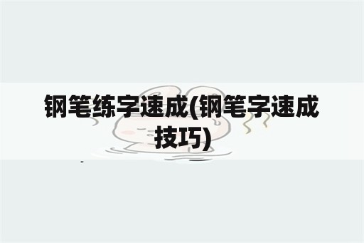 钢笔练字速成(钢笔字速成技巧)