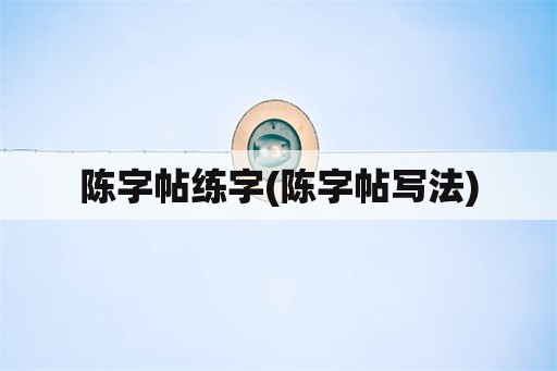 陈字帖练字(陈字帖写法)