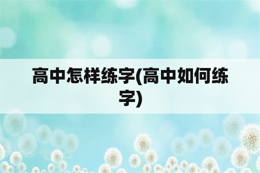 高中怎样练字(高中如何练字)