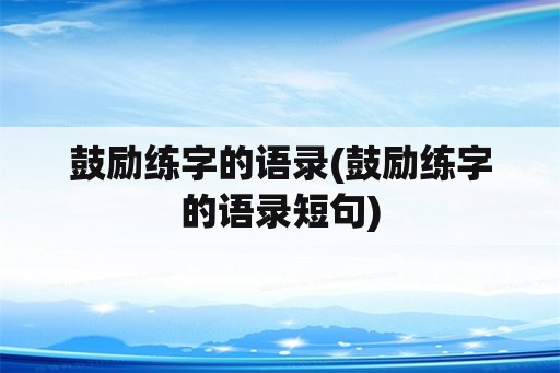 鼓励练字的语录(鼓励练字的语录短句)